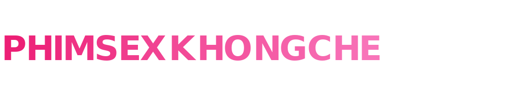 PhimSexKhôngChe